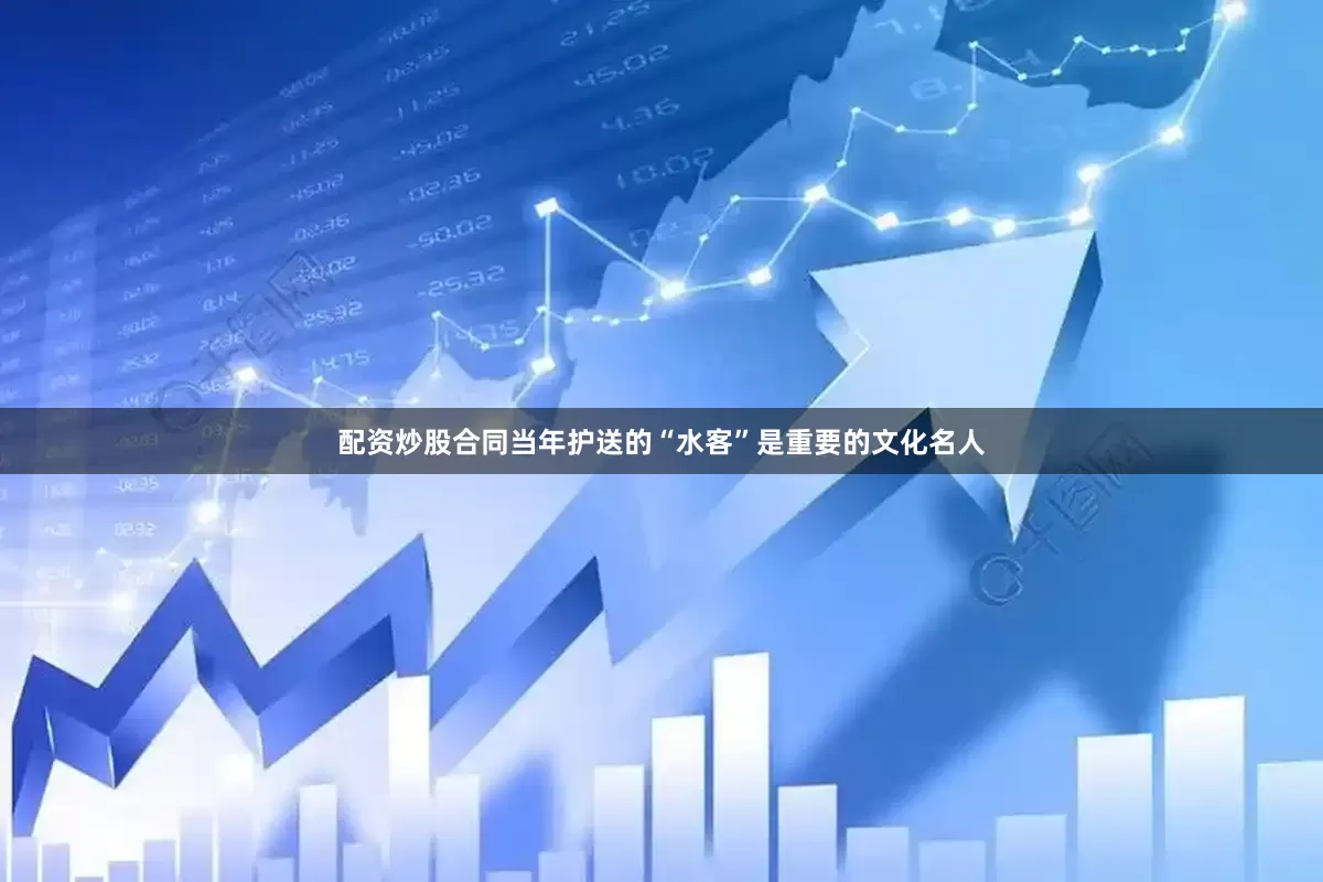 配资炒股合同当年护送的“水客”是重要的文化名人