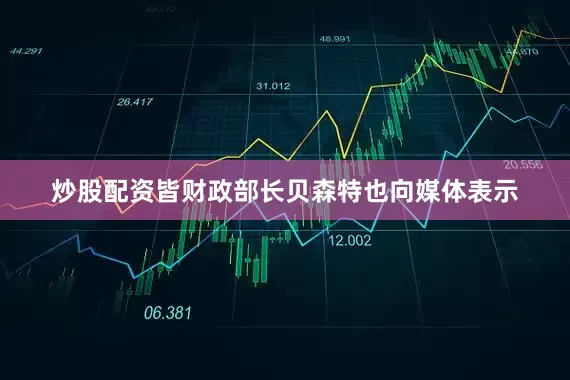 炒股配资皆财政部长贝森特也向媒体表示