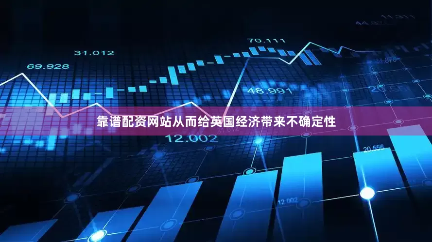 靠谱配资网站从而给英国经济带来不确定性