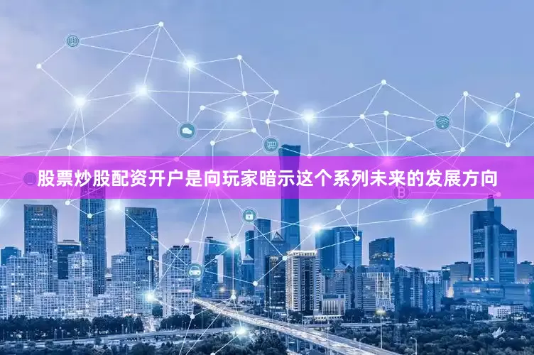 股票炒股配资开户是向玩家暗示这个系列未来的发展方向