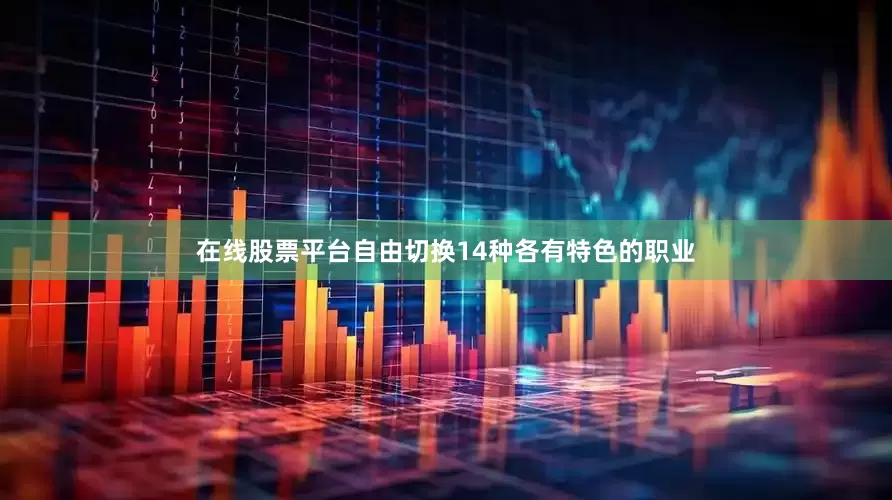 在线股票平台自由切换14种各有特色的职业