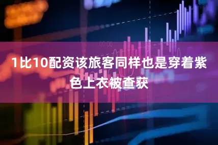 1比10配资该旅客同样也是穿着紫色上衣被查获