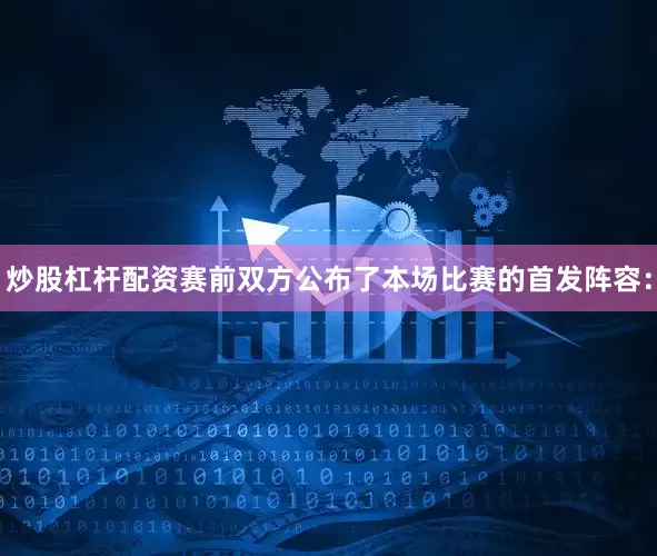 炒股杠杆配资赛前双方公布了本场比赛的首发阵容：