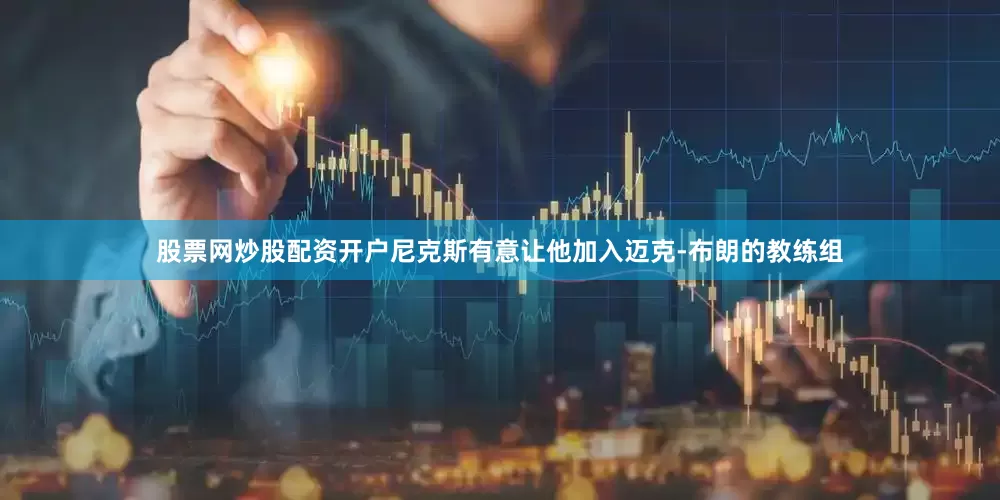 股票网炒股配资开户尼克斯有意让他加入迈克-布朗的教练组
