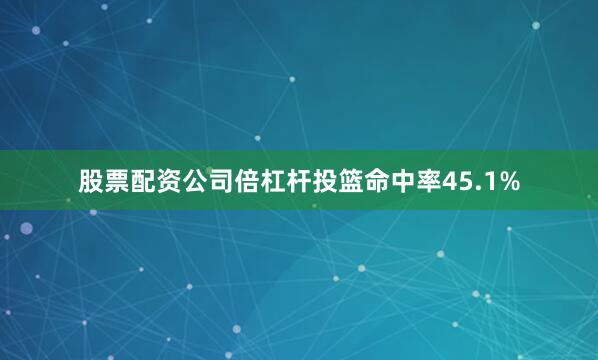 股票配资公司倍杠杆投篮命中率45.1%