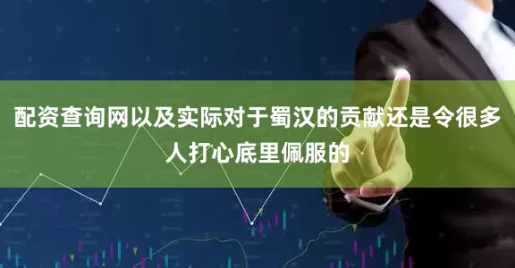 配资查询网以及实际对于蜀汉的贡献还是令很多人打心底里佩服的