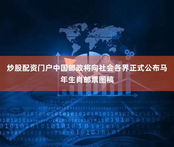 炒股配资门户中国邮政将向社会各界正式公布马年生肖邮票图稿