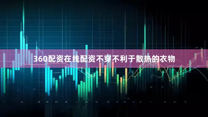 360配资在线配资不穿不利于散热的衣物
