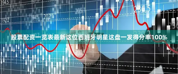 股票配资一览表最新这位西班牙明星这盘一发得分率100%