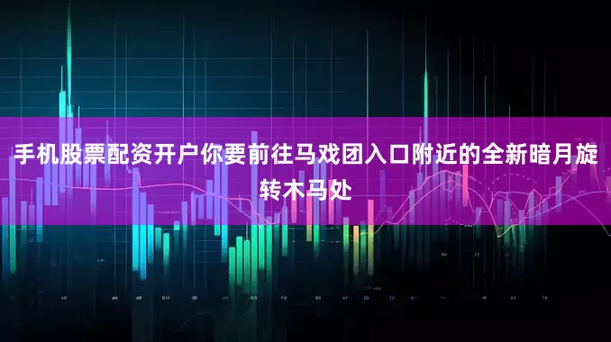手机股票配资开户你要前往马戏团入口附近的全新暗月旋转木马处