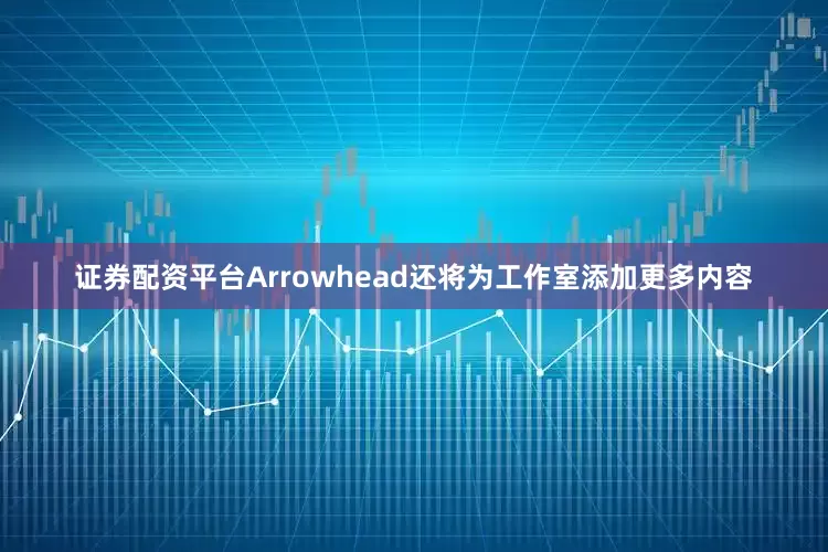 证券配资平台Arrowhead还将为工作室添加更多内容