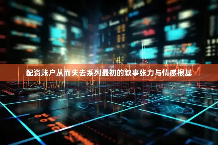 配资账户从而失去系列最初的叙事张力与情感根基