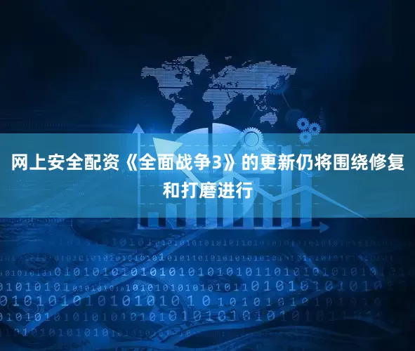 网上安全配资《全面战争3》的更新仍将围绕修复和打磨进行