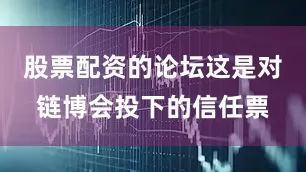 股票配资的论坛这是对链博会投下的信任票