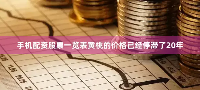 手机配资股票一览表黄桃的价格已经停滞了20年