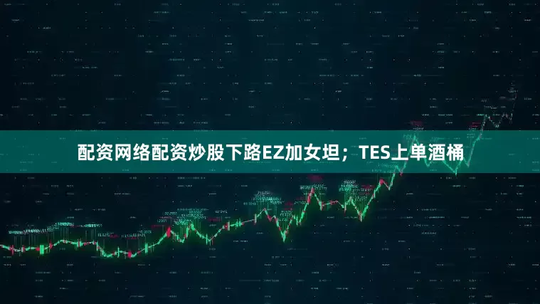 配资网络配资炒股下路EZ加女坦；TES上单酒桶