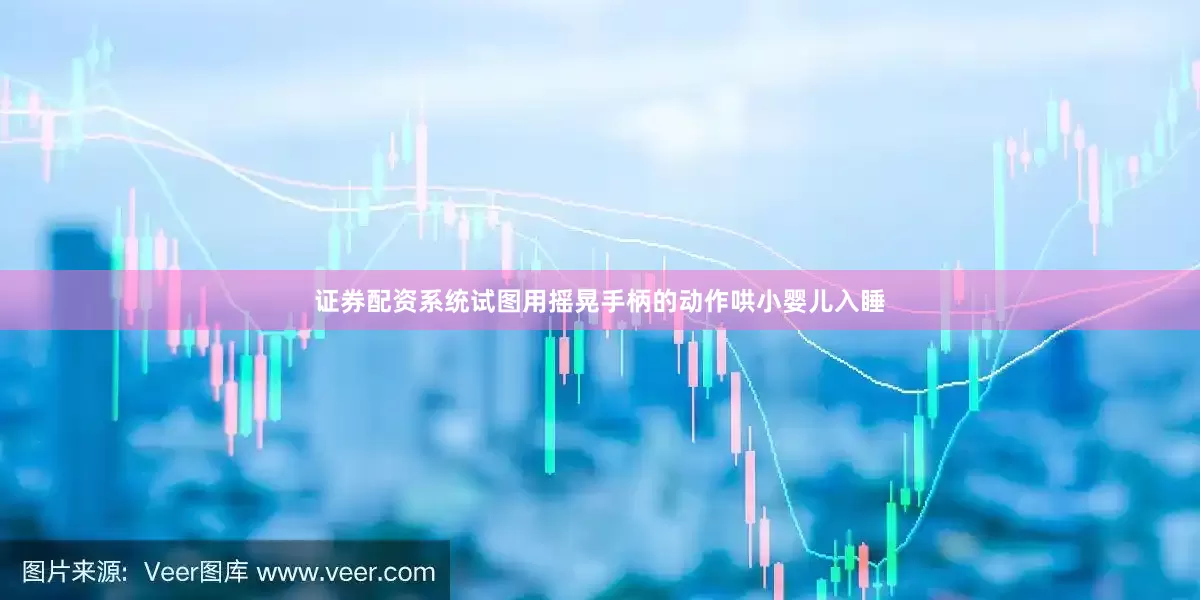 证券配资系统试图用摇晃手柄的动作哄小婴儿入睡