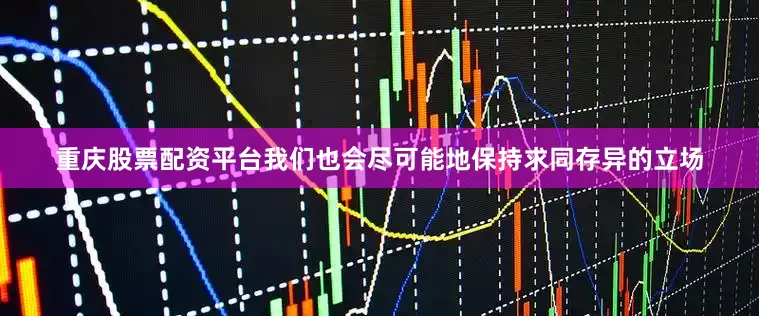 重庆股票配资平台我们也会尽可能地保持求同存异的立场