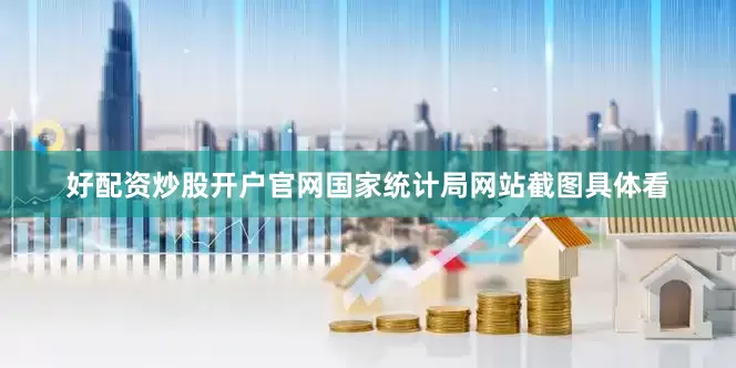 好配资炒股开户官网国家统计局网站截图　　具体看