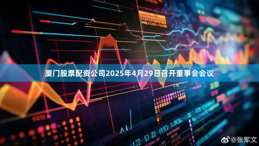 厦门股票配资公司2025年4月29日召开董事会会议
