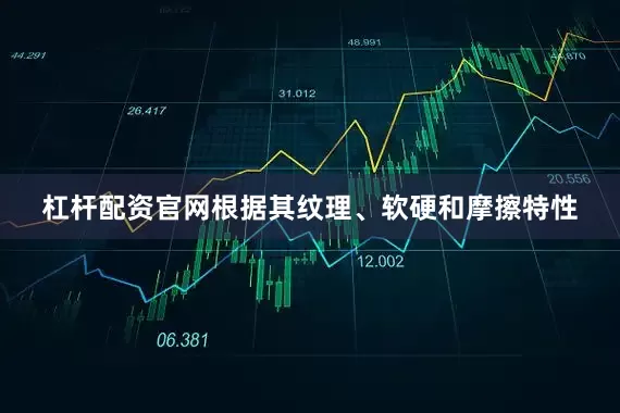 杠杆配资官网根据其纹理、软硬和摩擦特性