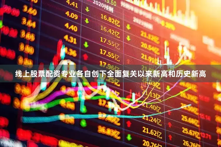线上股票配资专业各自创下全面复关以来新高和历史新高