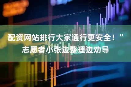 配资网站排行大家通行更安全！”志愿者小张边整理边劝导