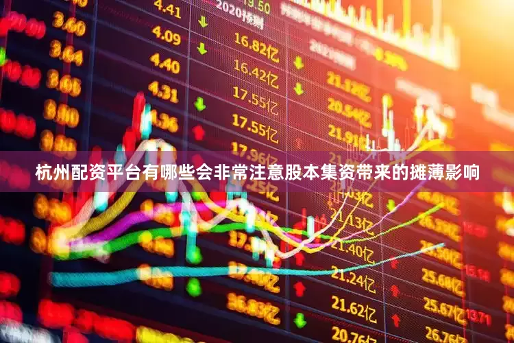 杭州配资平台有哪些会非常注意股本集资带来的摊薄影响