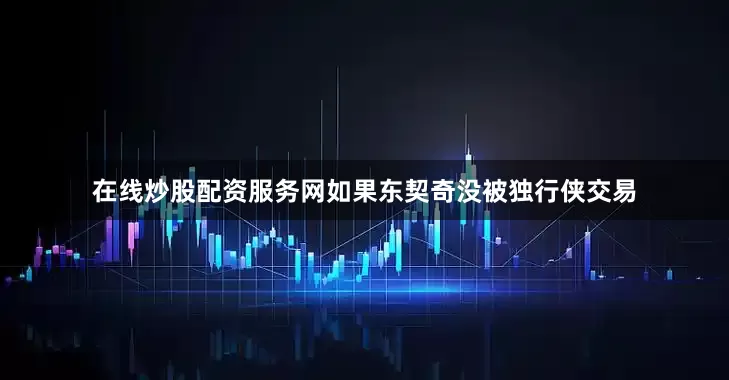 在线炒股配资服务网如果东契奇没被独行侠交易